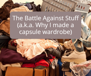 The Battle Against Stuff (a.k.a. Why I made a capsule wardrobe)